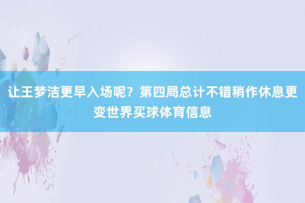 让王梦洁更早入场呢?第四局总计不错稍作休息更变世界买球体育信息