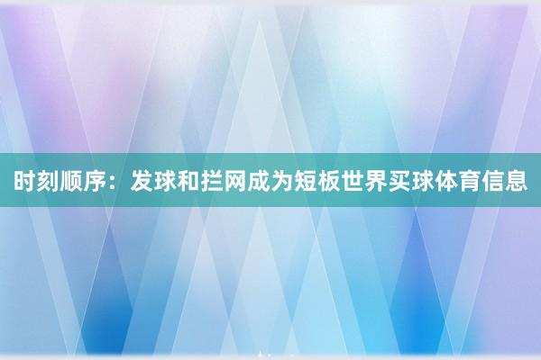 时刻顺序:发球和拦网成为短板世界买球体育信息