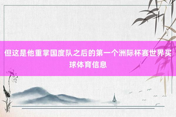 但这是他重掌国度队之后的第一个洲际杯赛世界买球体育信息
