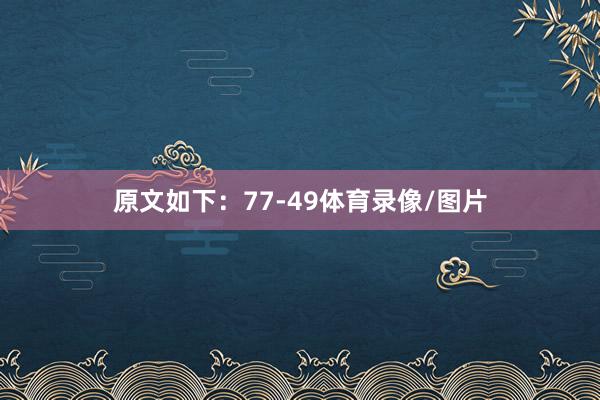 原文如下：77-49体育录像/图片