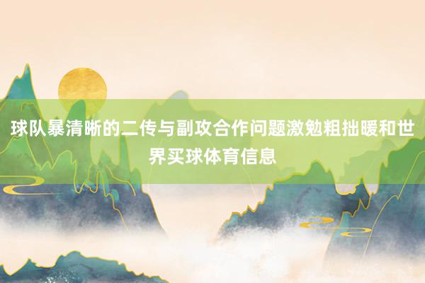 球队暴清晰的二传与副攻合作问题激勉粗拙暖和世界买球体育信息