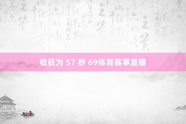 收获为 57 秒 69体育赛事直播