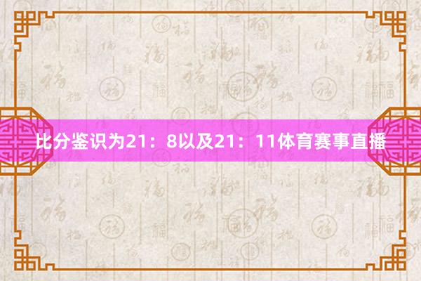 比分鉴识为21:8以及21:11体育赛事直播
