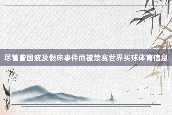 尽管曾因波及假球事件而被禁赛世界买球体育信息
