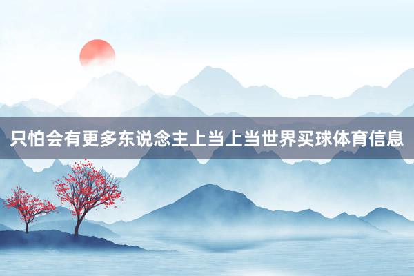 只怕会有更多东说念主上当上当世界买球体育信息
