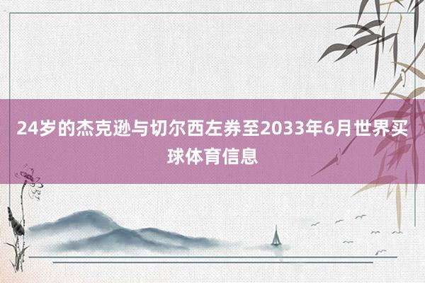 24岁的杰克逊与切尔西左券至2033年6月世界买球体育信息