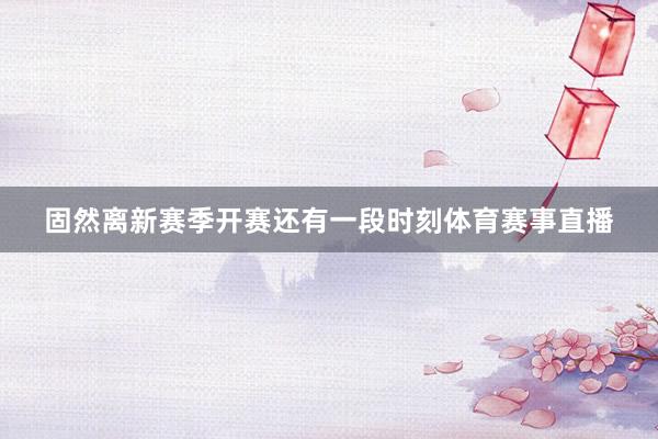 固然离新赛季开赛还有一段时刻体育赛事直播