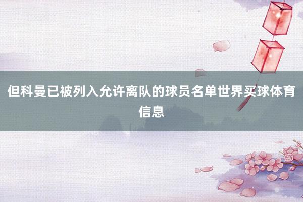 但科曼已被列入允许离队的球员名单世界买球体育信息