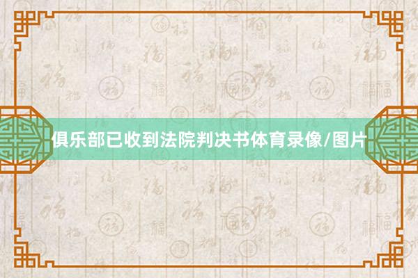 俱乐部已收到法院判决书体育录像/图片