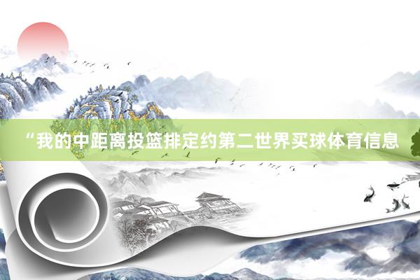 “我的中距离投篮排定约第二世界买球体育信息