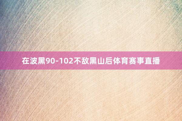 在波黑90-102不敌黑山后体育赛事直播