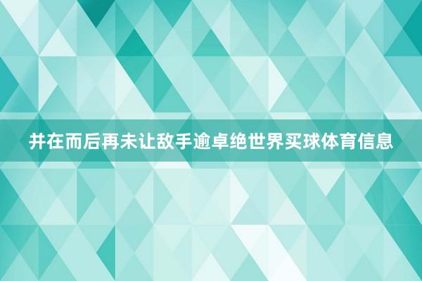 并在而后再未让敌手逾卓绝世界买球体育信息