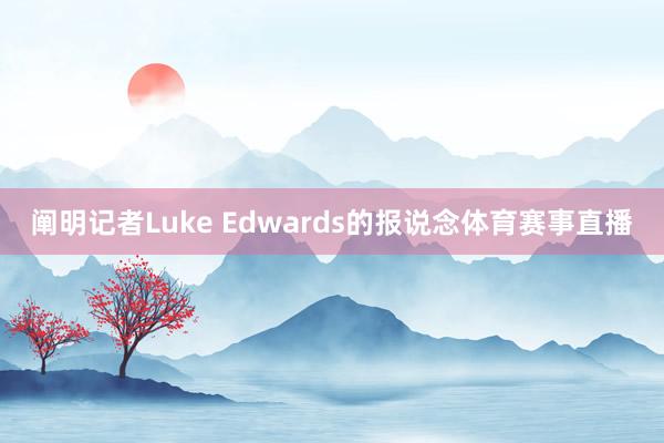 阐明记者Luke Edwards的报说念体育赛事直播