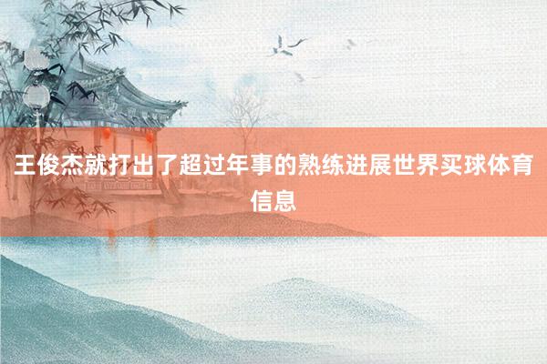 王俊杰就打出了超过年事的熟练进展世界买球体育信息