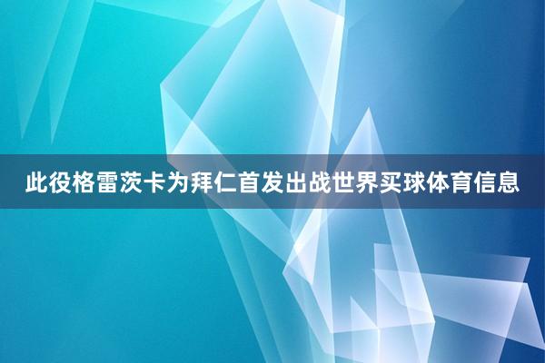 此役格雷茨卡为拜仁首发出战世界买球体育信息