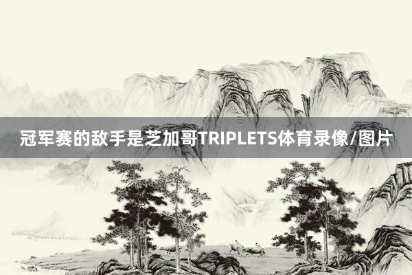 冠军赛的敌手是芝加哥TRIPLETS体育录像/图片