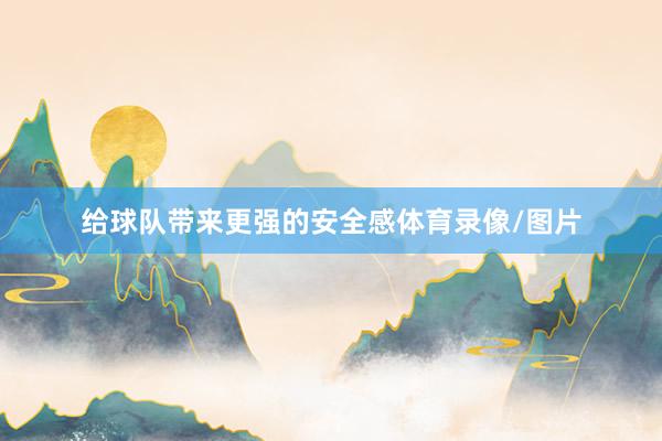 给球队带来更强的安全感体育录像/图片