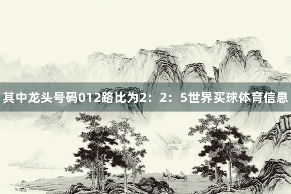 其中龙头号码012路比为2：2：5世界买球体育信息