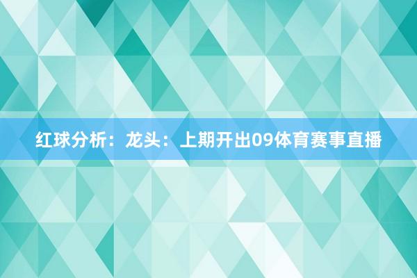 红球分析：　　龙头：上期开出09体育赛事直播
