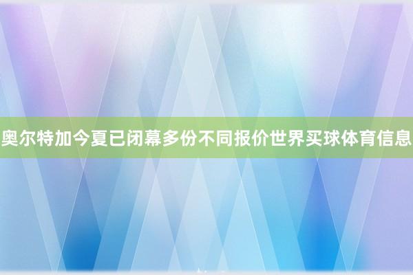 奥尔特加今夏已闭幕多份不同报价世界买球体育信息