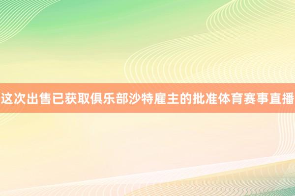 这次出售已获取俱乐部沙特雇主的批准体育赛事直播