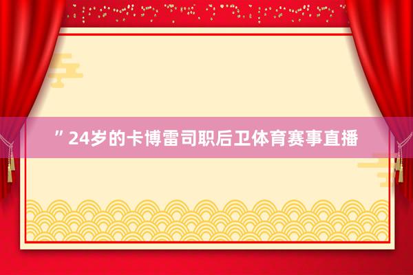 ”24岁的卡博雷司职后卫体育赛事直播