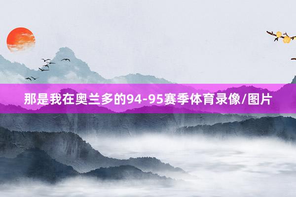 那是我在奥兰多的94-95赛季体育录像/图片