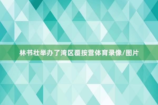 林书壮举办了湾区覆按营体育录像/图片