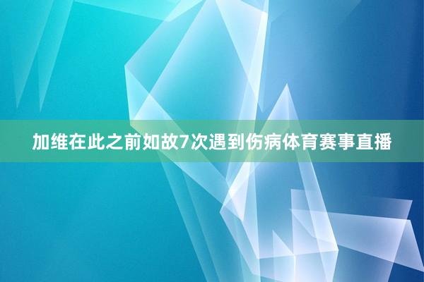 加维在此之前如故7次遇到伤病体育赛事直播