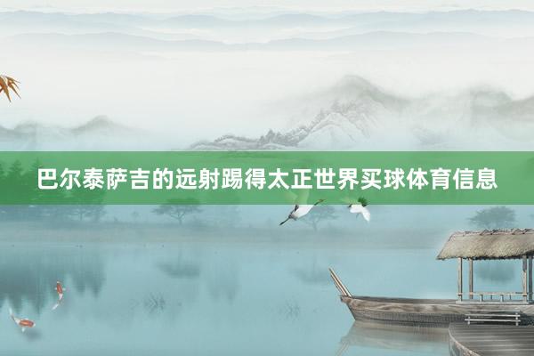 巴尔泰萨吉的远射踢得太正世界买球体育信息