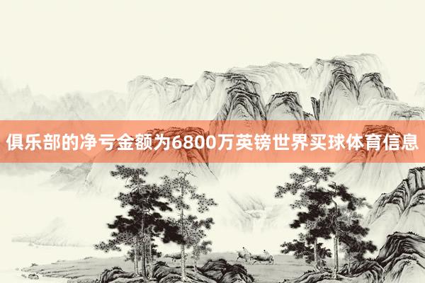 俱乐部的净亏金额为6800万英镑世界买球体育信息