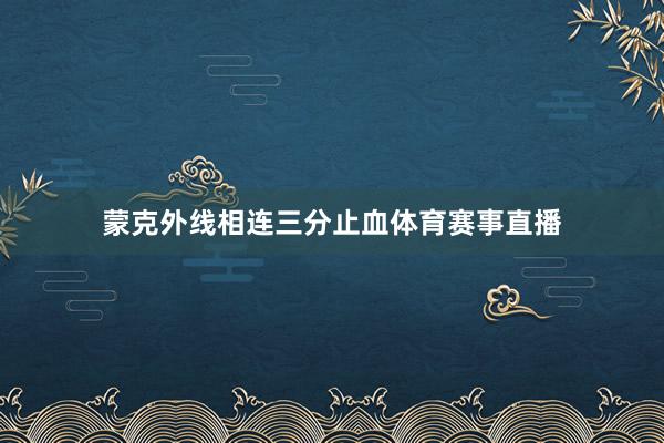 蒙克外线相连三分止血体育赛事直播
