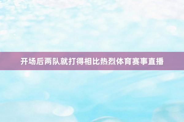 开场后两队就打得相比热烈体育赛事直播