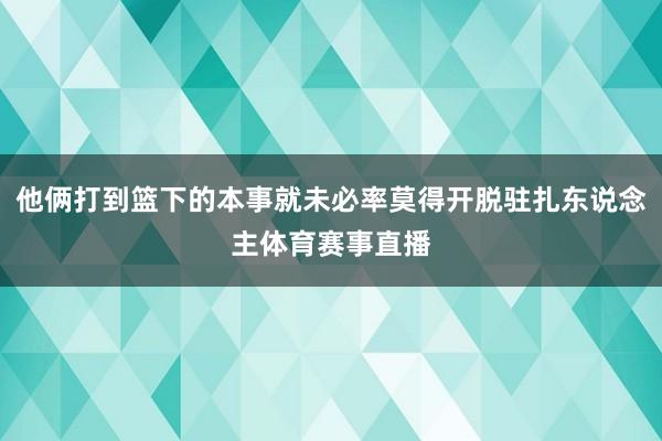 他俩打到篮下的本事就未必率莫得开脱驻扎东说念主体育赛事直播