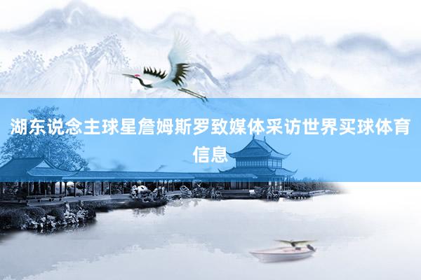 湖东说念主球星詹姆斯罗致媒体采访世界买球体育信息