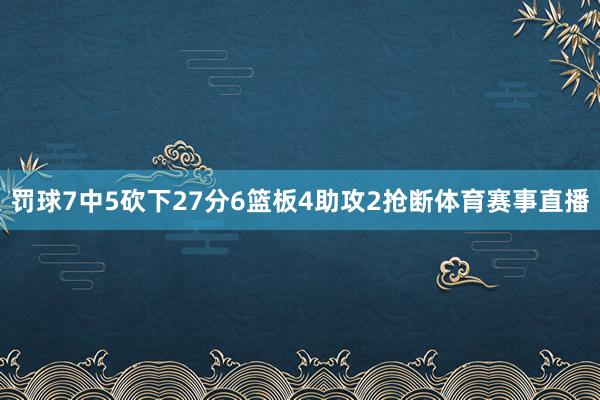 罚球7中5砍下27分6篮板4助攻2抢断体育赛事直播