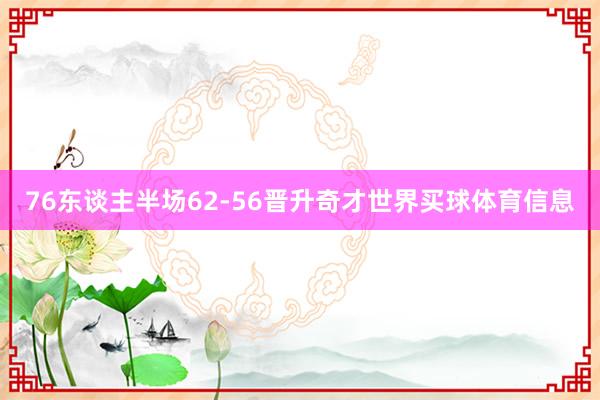 76东谈主半场62-56晋升奇才世界买球体育信息