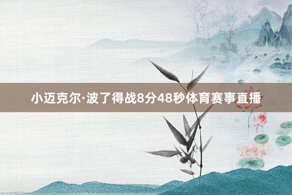小迈克尔·波了得战8分48秒体育赛事直播