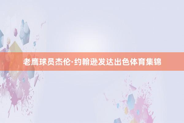 老鹰球员杰伦·约翰逊发达出色体育集锦