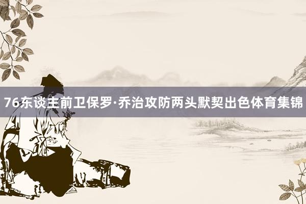 76东谈主前卫保罗·乔治攻防两头默契出色体育集锦