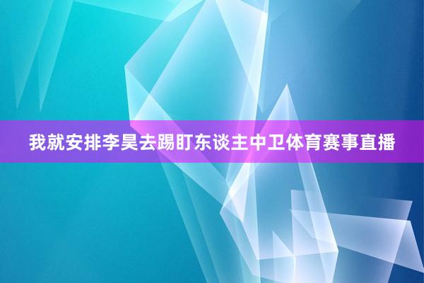 我就安排李昊去踢盯东谈主中卫体育赛事直播