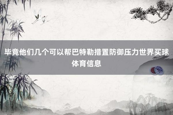 毕竟他们几个可以帮巴特勒措置防御压力世界买球体育信息