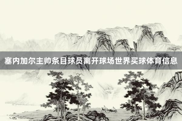 塞内加尔主帅条目球员离开球场世界买球体育信息