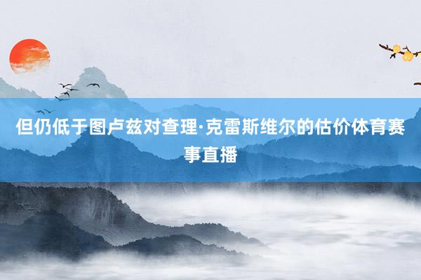 但仍低于图卢兹对查理·克雷斯维尔的估价体育赛事直播