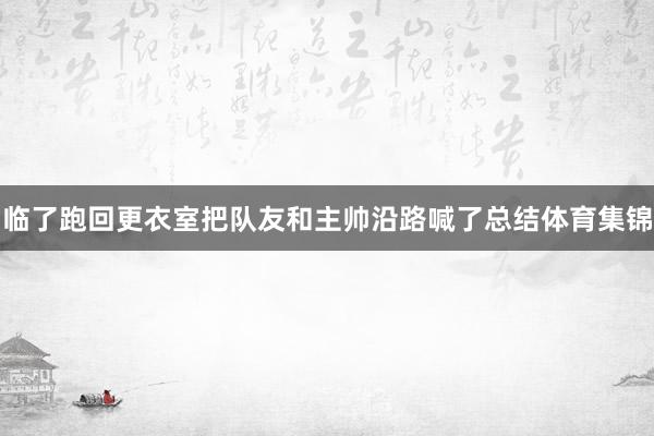 临了跑回更衣室把队友和主帅沿路喊了总结体育集锦