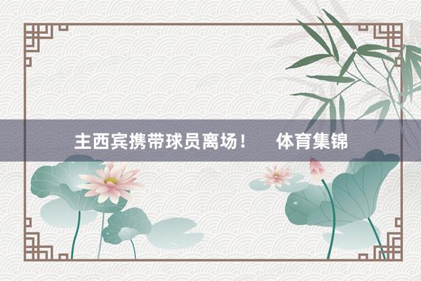 主西宾携带球员离场！    体育集锦
