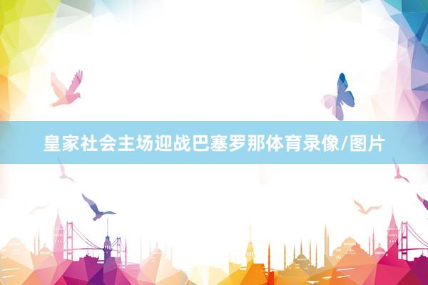 皇家社会主场迎战巴塞罗那体育录像/图片