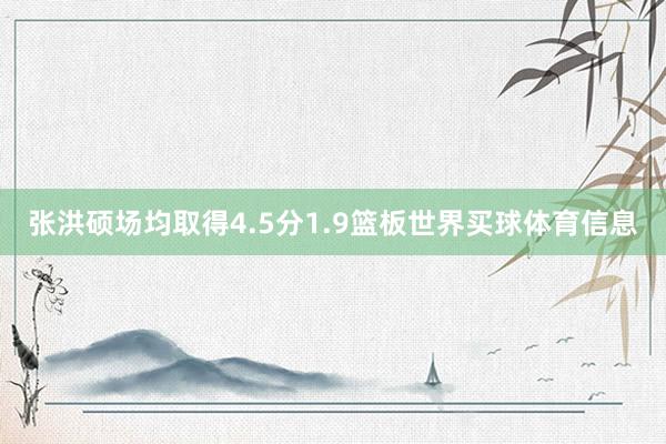 张洪硕场均取得4.5分1.9篮板世界买球体育信息