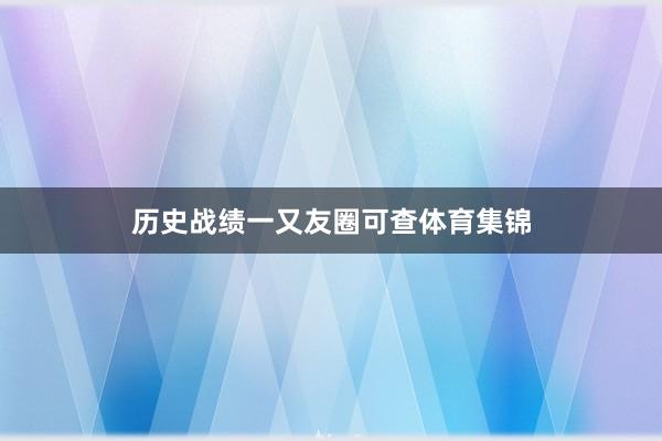 历史战绩一又友圈可查体育集锦