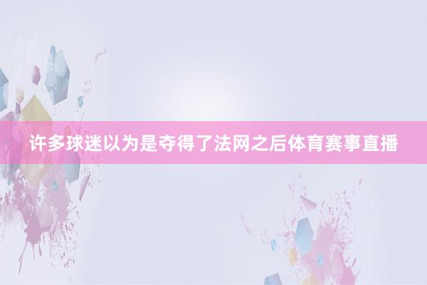 许多球迷以为是夺得了法网之后体育赛事直播